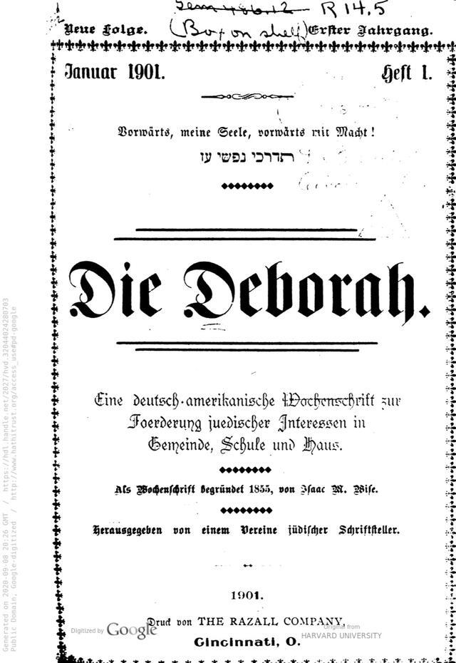 The title page of volume 1, issue 1, of a new series of the Die Deborah newspaper. The page reads, in German): "Vorwärts, meine Seele, vorwärts mit Macht! Eine deutsch-amerikanishe Wochenschrift Foerderung juedischer Interessen in Gemeinde, Schule und Haus. Als Wochenschrift begündet 1855 von Isaac M. Wise. Herausgegeben von einem Vereine jüdischer Schriftsteller."